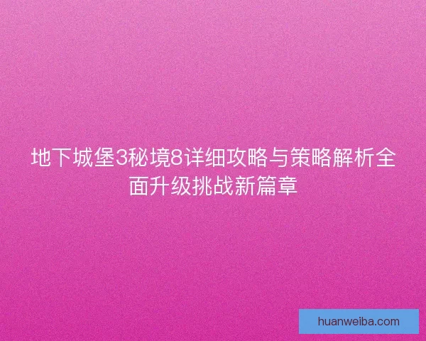 地下城堡3秘境8详细攻略与策略解析全面升级挑战新篇章