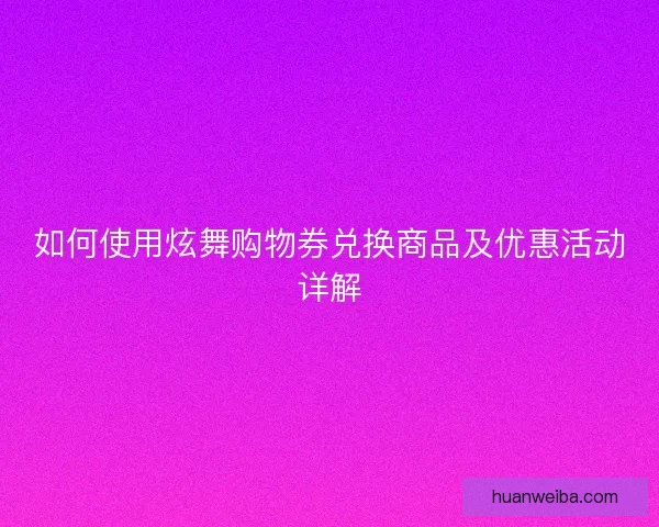 如何使用炫舞购物券兑换商品及优惠活动详解
